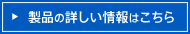 製品の詳しい情報はこちら